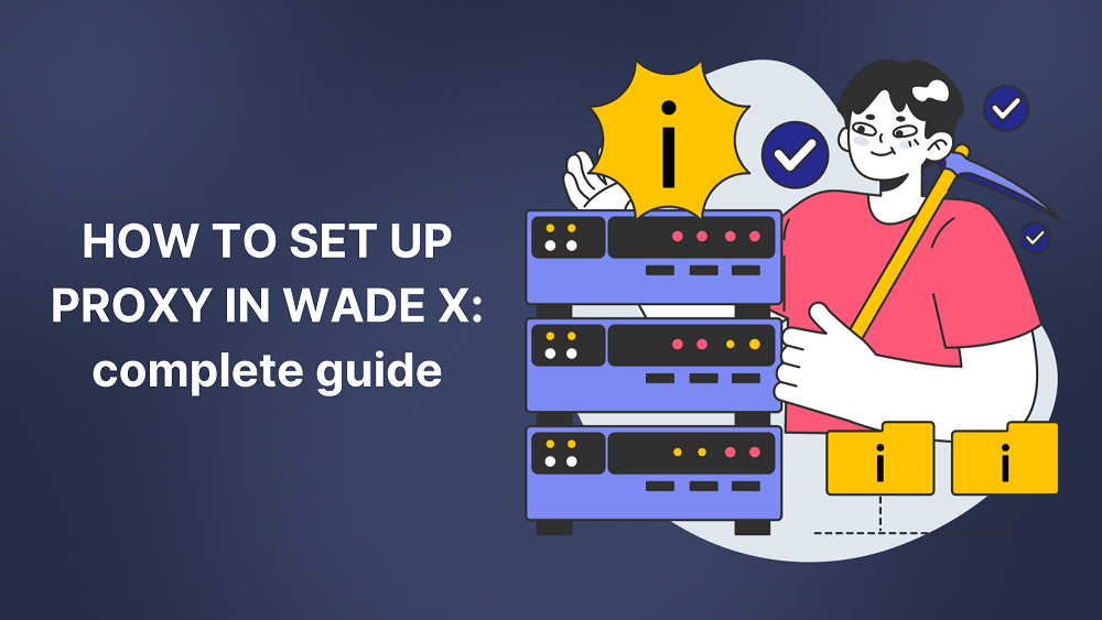 How to Set Up a Proxy in WADE X Anti-Detect Browser: Complete Guide
