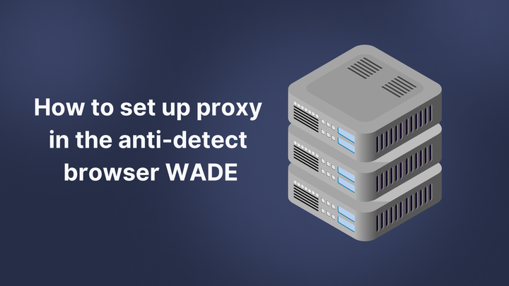 How to configure proxy in the anti-detect browser WADE